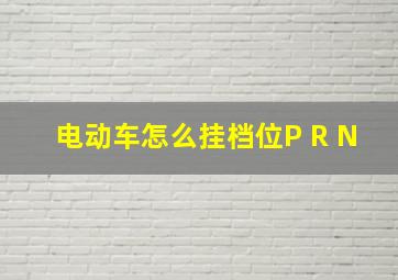 电动车怎么挂档位P R N